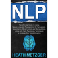 Nlp: The Ultimate Guide to Using Neuro-Linguistic Programming for Persuasion, Negotiation, Mind Control, and Manipulation, - Hardcover