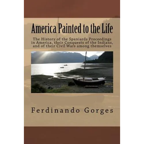 America Painted to the Life: The History of the Spaniards Proceedings in America, their Conquests of the Indians, and of their Civil Wars among the - Paperback