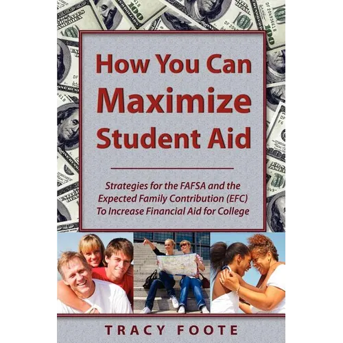 How You Can Maximize Student Aid: Strategies for the Fafsa and the Expected Family Contribution (Efc) to Increase Financial Aid for College - Paperback