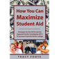 How You Can Maximize Student Aid: Strategies for the Fafsa and the Expected Family Contribution (Efc) to Increase Financial Aid for College - Paperback