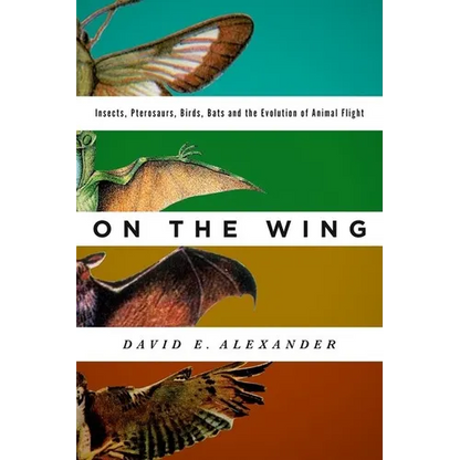 On the Wing: Insects, Pterosaurs, Birds, Bats and the Evolution of Animal Flight - Hardcover