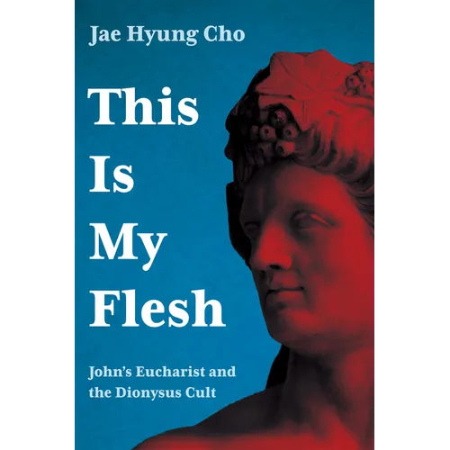 This Is My Flesh: John's Eucharist and the Dionysus Cult - Hardcover
