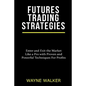 Futures Trading Strategies: Enter and Exit the Market Like a Pro with Proven and Powerful Techniques For Profits - Paperback