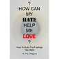 How Can My Hate Help Me Love: How To Build The Feelings You Want - Paperback