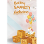 Baby Safety Advice Tips: Must Have Guide to Keeping Your Baby Safe/ Educates and Advises Parents on the Best Effective Methods for Keeping Their Child - Paperback