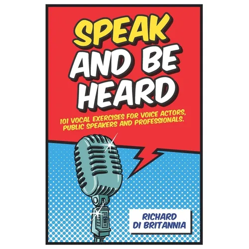 Speak and Be Heard: 101 Vocal Exercises for Professionals, Public Speakers and Voice Actors - Paperback