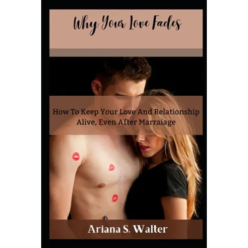 Why Your Love Fades: How To Keep Your Love And Relationship Alive, Even After Marraige - Paperback