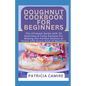 Doughnut Cookbook for Beginners: The Ultimate Guide with 20 Delicious & Tasty Recipes for Making the Perfect Donuts at Home with Every Kind of Machine - Paperback