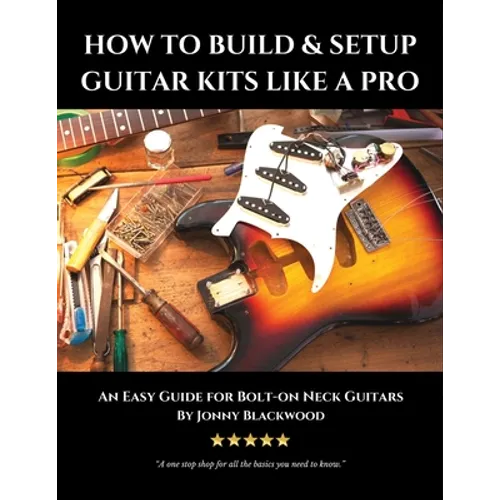 How to Build & Setup Guitar Kits like a Pro: An Easy Guide for Bolt-on Neck Guitars - Paperback