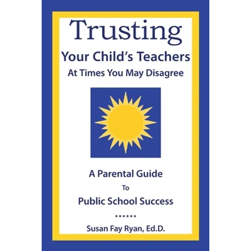 Trusting Your Child's Teachers: at Times You May Disagree: A Parental Guide to Public School Success - Paperback