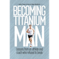 Becoming Titanium Man: Life Lessons from a Coach and Athlete Who Refused to Break - Paperback