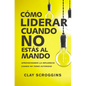 Cómo Liderar Cuando No Estás Al Mando: Aprovechando La Influencia Cuando No Tienes Autoridad - Paperback
