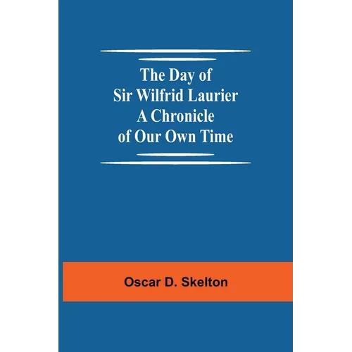 The Day of Sir Wilfrid Laurier A Chronicle of Our Own Time - Paperback