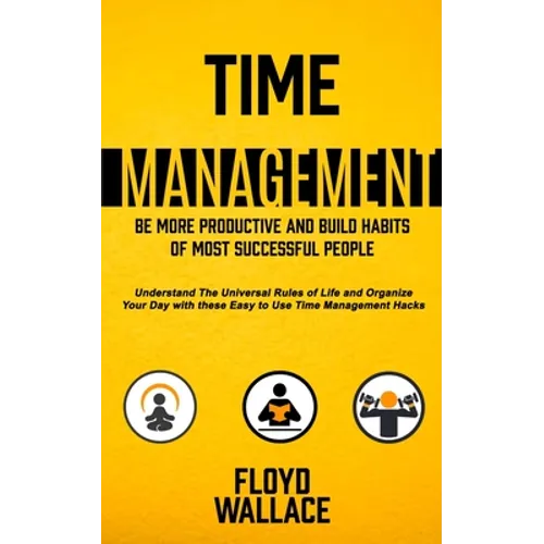 Time Management: Be More Productive and Build Habits of Most Successful People (Understand the Universal Rules of Life and Organize You - Paperback