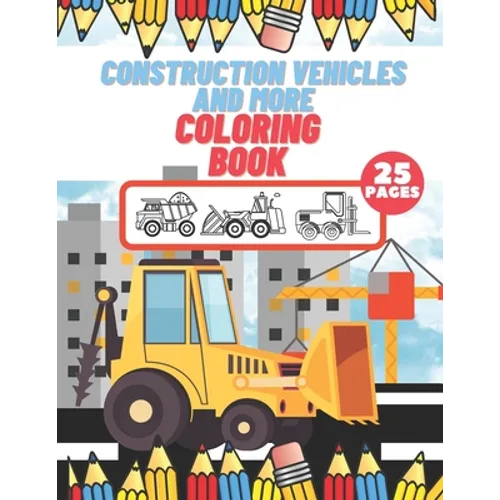 Construction Vehicles And More Coloring Book: For Kids, Toddlers, Preschool Boys, Girls, Filled Dump Trucks, Diggers, Tractor, Crane, Bulldozers - Paperback
