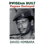 Rwigema Built, Kagame Destroyed: A Rwandan Tale of Saintliness and Savage Warfare - Paperback