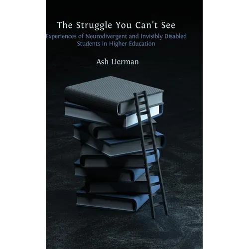 The Struggle You Can't See: Experiences of Neurodivergent and Invisibly Disabled Students in Higher Education - Hardcover