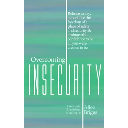 Overcoming Insecurity: Release worry, experience the freedom of security, & embrace the confidence to be all you were created to be. - Paperback