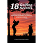 18 Golfing Secrets: Strategies, Tips, Drills and Philosophies To Shoot Lower Scores - Paperback