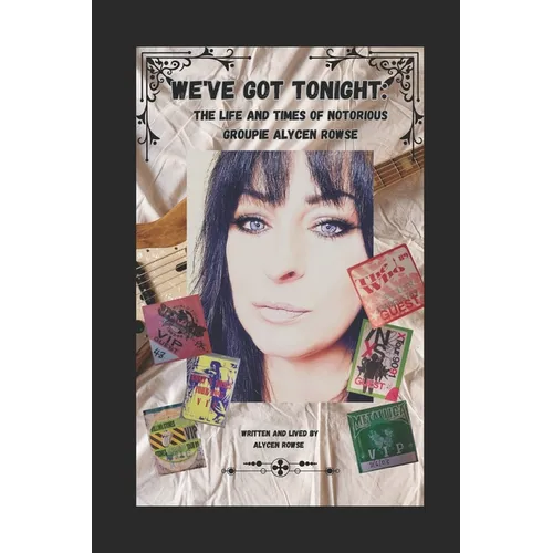 We've Got Tonight: The Life and Times of Notorious Groupie Alycen Rowse - Paperback