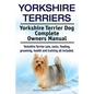Yorkshire Terriers. Yorkshire Terrier Dog Complete Owners Manual. Yorkshire Terrier care, costs, feeding, grooming, health and training all included. - Paperback