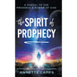 The Spirit of Prophecy: A Portal to the Presence and Power of God - Hardcover
