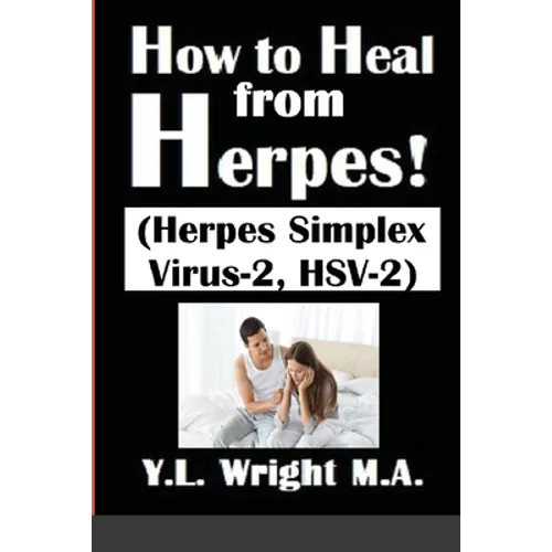 How to Heal from Herpes! (Herpes Simplex Virus-2, HSV-2): How Contagious Is Herpes? Is There a Cure for Herpes? Dating With Herpes. What Are the Sympt - Paperback
