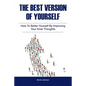 The Best Version of Yourself: How to Better Yourself By Improving Your Inner Thoughts - Paperback