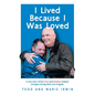 I Lived Because I Was Loved: A true story of how love and kindness helped strangers facing their own tragedy - Paperback