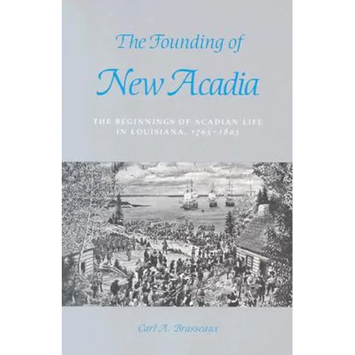 The Founding of New Acadia: The Beginnings of Acadian Life in Louisiana, 1765-1803 - Paperback
