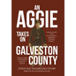 An Aggie Takes On Galveston County: From Aggie Land to Longest Reigning County Judge-Here Comes Galveston County Judge - Hardcover