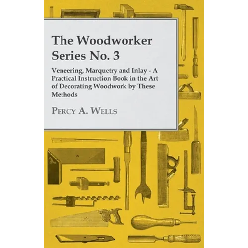 Veneering, Marquetry and Inlay - A Practical Instruction Book in the Art of Decorating Woodwork by These Methods - Paperback