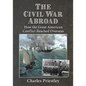 The Civil War Abroad: How the Great American Conflict Reached Overseas - Paperback