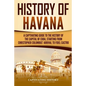 History of Havana: A Captivating Guide to the History of the Capital of Cuba, Starting from Christopher Columbus' Arrival to Fidel Castro - Paperback