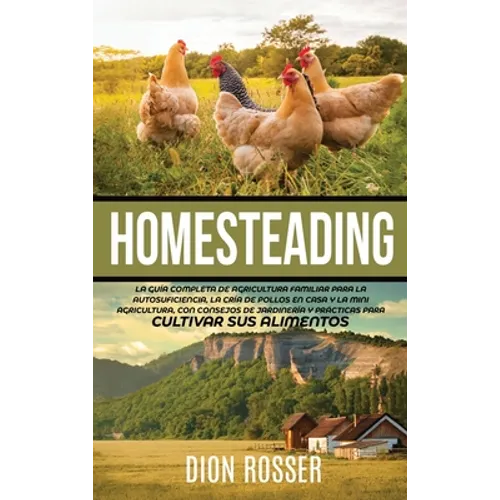 Homesteading: La Guía Completa de Agricultura Familiar para la Autosuficiencia, la Cría de Pollos en Casa y la Mini Agricultura, con - Hardcover