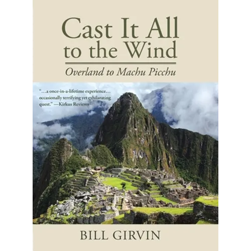 Cast It All To The Wind: Overland to Machu Picchu - Hardcover
