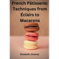 French Pâtisserie: Techniques from Éclairs to Macaroons - Paperback