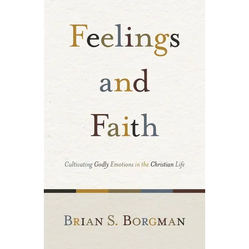 Feelings and Faith: Cultivating Godly Emotions in the Christian Life - Paperback