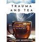Trauma and Tea: Essays on Trauma, Recovery, and Growing Up the Hard Way - Hardcover