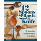 12 Spoons, 2 Bowls, and a Knife: 15 Step-By-Step Handcarved Projects for the Kitchen - Paperback