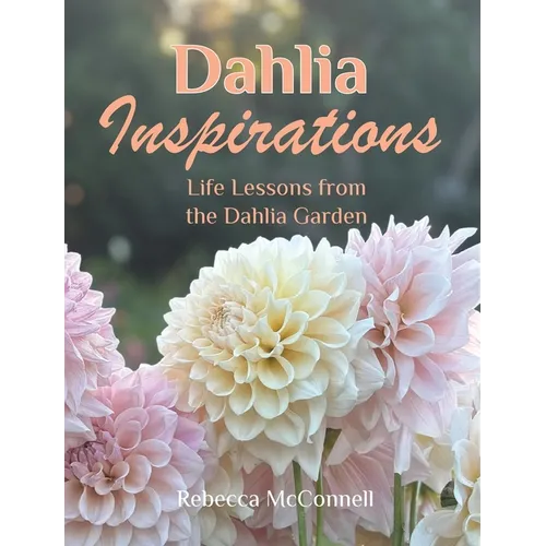 Dahlia Inspirations: Life Lessons from the Dahlia Garden - Hardcover
