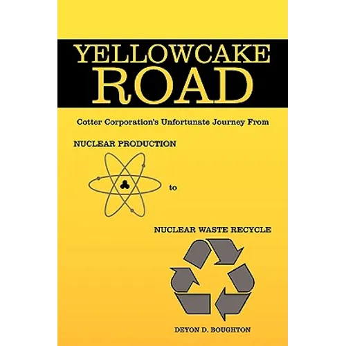 Yellowcake Road: Cotter Corporation's unfortunate journey from Nuclear Production to Nuclear Waste Recycle - Hardcover