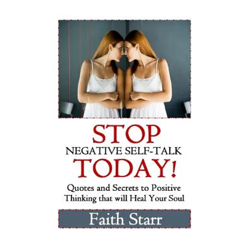 Stop Negative Self-Talk Today: Quotes and Secrets to Positive Thinking That Will Heal Your Soul - Paperback