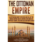 The Ottoman Empire: A Captivating Guide to the Rise and Fall of the Turkish Empire and Its Control Over Much of Southeast Europe, Western - Hardcover