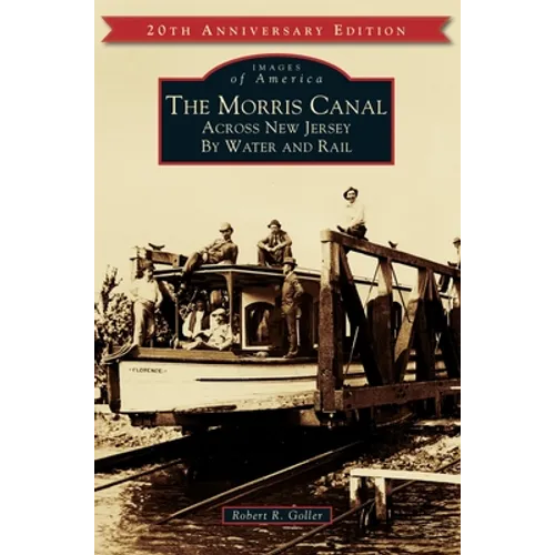 The Morris Canal: Across New Jersey by Water and Rail - Hardcover