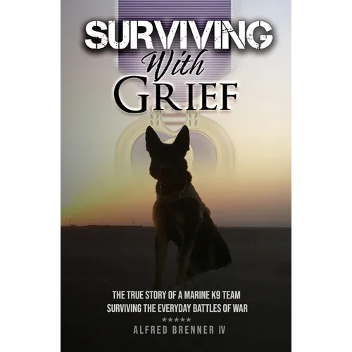 Surviving with Grief: The Story of How a Marine and His Dog Survived The Everyday Battles of War - Paperback