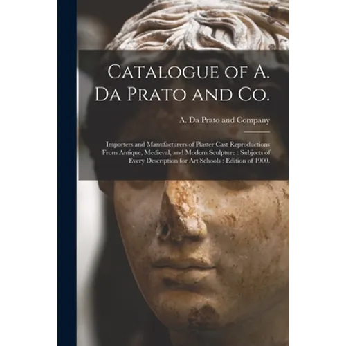 Catalogue of A. Da Prato and Co.: Importers and Manufacturers of Plaster Cast Reproductions From Antique, Medieval, and Modern Sculpture: Subjects of - Paperback