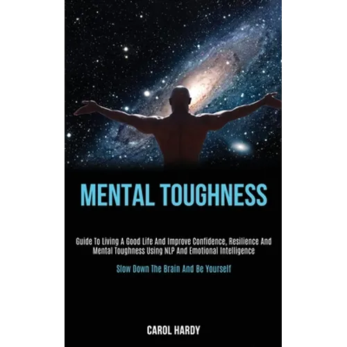 Mental Toughness: Guide to Living a Good Life and Improve Confidence, Resilience and Mental Toughness Using Nlp and Emotional Intelligen - Paperback