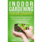 Indoor Gardening for Beginners: Start an Indoor Veggie Garden & Grow Your Vegetables and Herbs at Home - Paperback