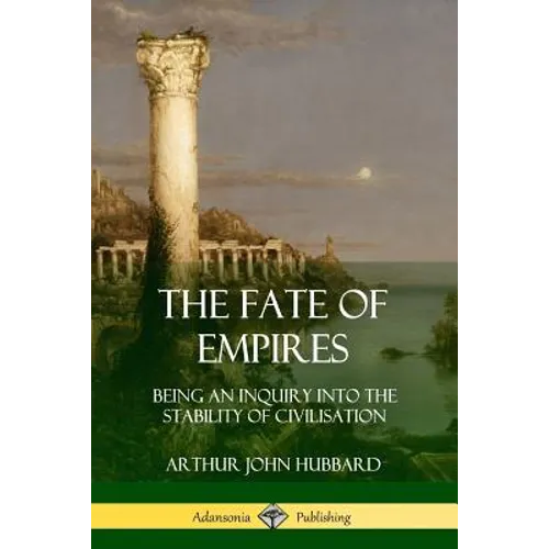 The Fate of Empires: Being an Inquiry Into the Stability of Civilization - Paperback